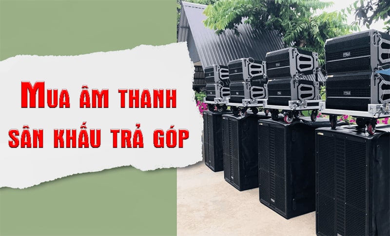 Thủ tục mua dàn âm thanh sân khấu trả góp đơn giản, lãi thấp
