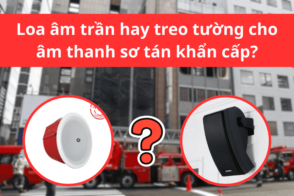 Loa âm trần hay treo tường cho âm thanh sơ tán khẩn cấp?